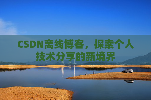 CSDN离线博客，探索个人技术分享的新境界